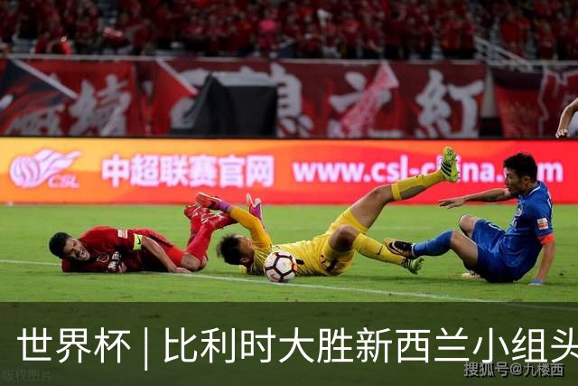 世界杯 | 比利时大胜新西兰小组头名出线