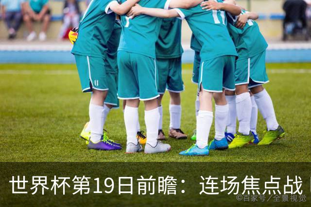 世界杯第19日前瞻：连场焦点战 巴西德国荷兰冲16强