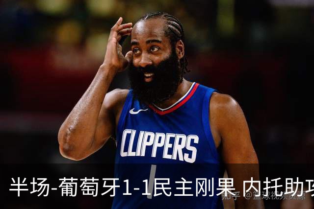 半场-葡萄牙1-1民主刚果 内托助攻若昂·内维斯破门维萨补时扳平