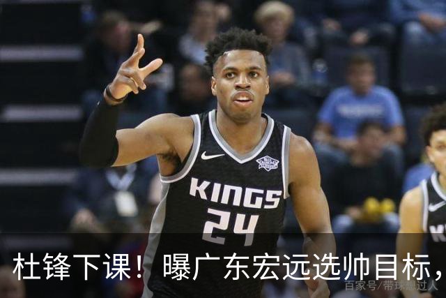 杜锋下课！曝广东宏远选帅目标，大概率外教，招募广州龙狮主帅！
