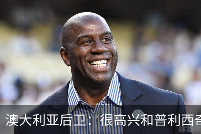 澳大利亚后卫：很高兴和普利西奇较量，我们会尽最大努力争取胜利