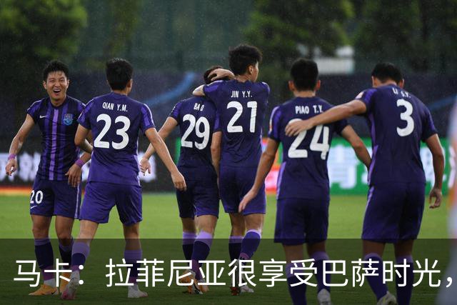 马卡：拉菲尼亚很享受巴萨时光，不会评估或分析任何潜在的报价